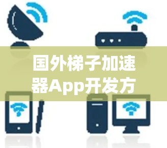 国外梯子加速器App开发方案