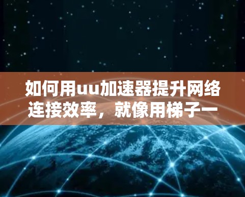 如何用uu加速器提升网络连接效率，就像用梯子一样简单！