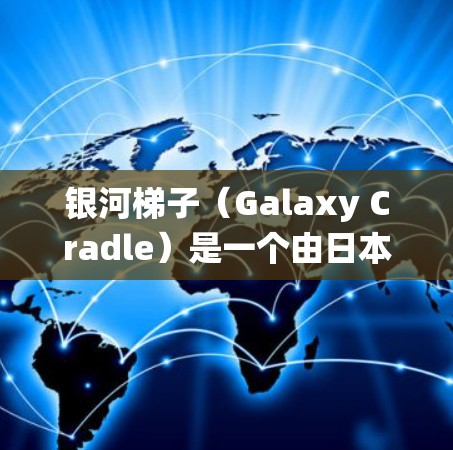 银河梯子(Galaxy Cradle)是一个由日本游戏公司N一种开发的一款单人游戏,以加速和战斗系统闻名。如果你指的是银河梯子游戏的加速器,那么这个梗可能指的是某款加速器的功能或资源 银河梯子(Galaxy Cradle)是一个由日本游戏公司N一种开发的一款单人游戏,以加速和战斗系统闻名。如果你指的是银河梯子游戏的加速器,那么这个梗可能指的是某款加速器的功能或资源