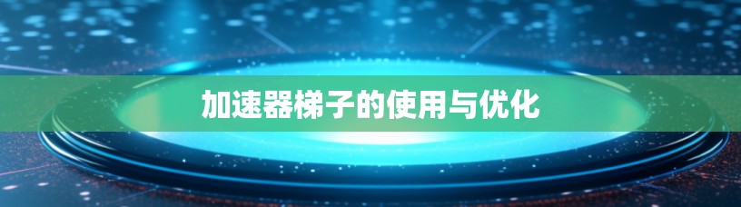 加速器梯子的使用与优化