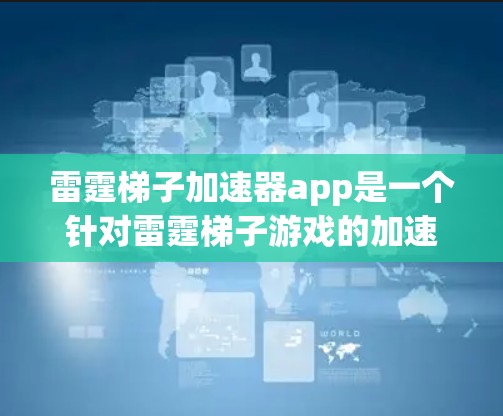雷霆梯子加速器app是一个针对雷霆梯子游戏的加速器,旨在帮助用户更快地下载和使用该游戏。以下是关于该app的详细信息 雷霆梯子加速器app是一个针对雷霆梯子游戏的加速器,旨在帮助用户更快地下载和使用该游戏。以下是关于该app的详细信息
