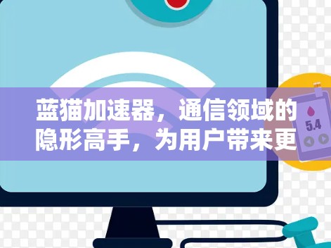 蓝猫加速器，通信领域的隐形高手，为用户带来更健康的上网体验