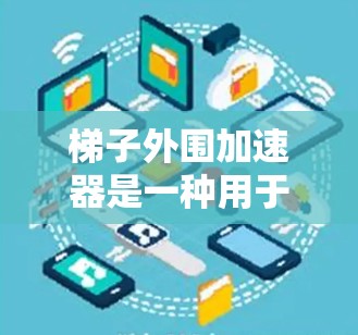 梯子外围加速器是一种用于提高梯子搬运速度的工具，主要涉及以下方面