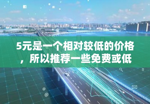 5元是一个相对较低的价格，所以推荐一些免费或低价的工具可以帮助你节省时间和金钱。以下是一些推荐的工具，这些工具通常在5元以内，但价格可能会因平台而异