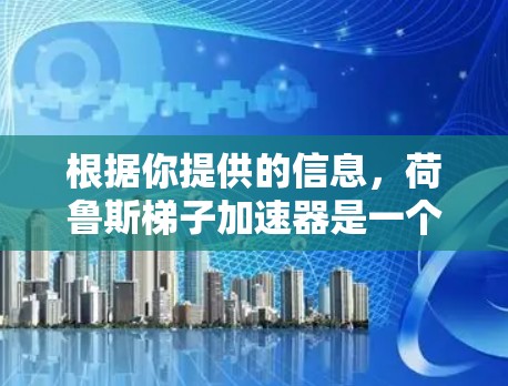 根据你提供的信息，荷鲁斯梯子加速器是一个可能的科幻主题，通常涉及军事科技或科技装置。以下是一个可能的解释