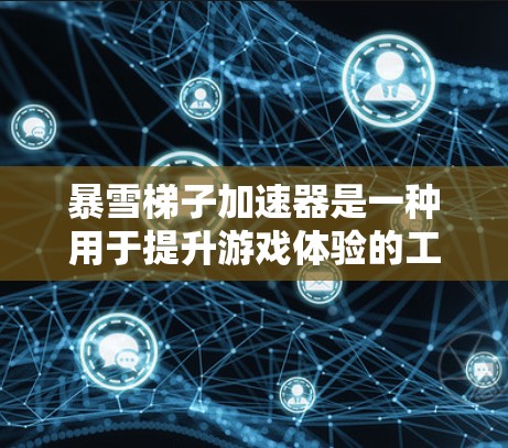 暴雪梯子加速器是一种用于提升游戏体验的工具，通常用于暴雪游戏的加速。以下是一些常用的方法来使用暴雪梯子加速器