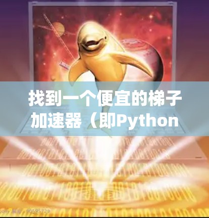 找到一个便宜的梯子加速器（即Python加速器工具）是一个很好的学习和工作环境的延伸。以下是一步步的解决方案