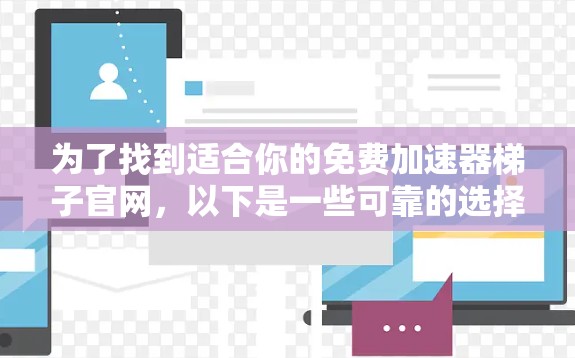 为了找到适合你的免费加速器梯子官网,以下是一些可靠的选择,涵盖各种类型和功能 为了找到适合你的免费加速器梯子官网,以下是一些可靠的选择,涵盖各种类型和功能