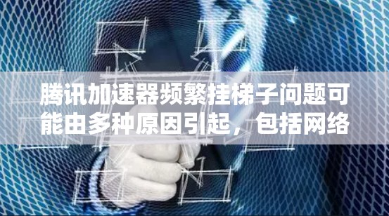 腾讯加速器频繁挂梯子问题可能由多种原因引起，包括网络连接问题、加速器软件问题、防火墙设置不当以及加速器使用方式不当。以下是逐步的解决方案