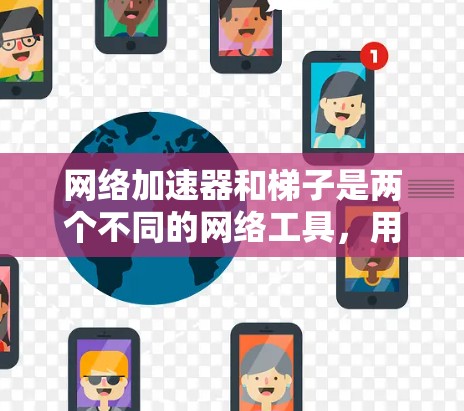 网络加速器和梯子是两个不同的网络工具，用于不同的目的，因此选择时应根据实际需求决定