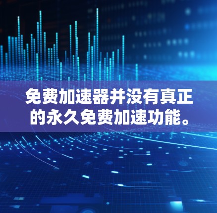 免费加速器并没有真正的永久免费加速功能。以下是详细的分析 免费加速器并没有真正的永久免费加速功能。以下是详细的分析