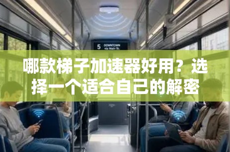 哪款梯子加速器好用？选择一个适合自己的解密方案