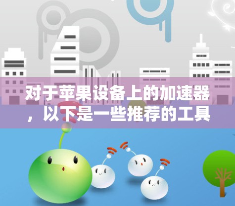对于苹果设备上的加速器，以下是一些推荐的工具和方法，帮助你高效使用苹果设备