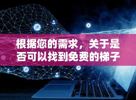根据您的需求，关于是否可以找到免费的梯子挂放加速器的解答如下