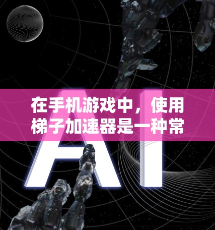 在手机游戏中，使用梯子加速器是一种常见的加速技术，可以帮助你更快地完成游戏中的任务。梯子加速器通常通过物理上的梯子结构来模拟游戏中的加速效果。以下是一些关于如何使用梯子加速器的步骤和方法