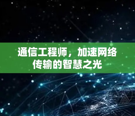 通信工程师，加速网络传输的智慧之光