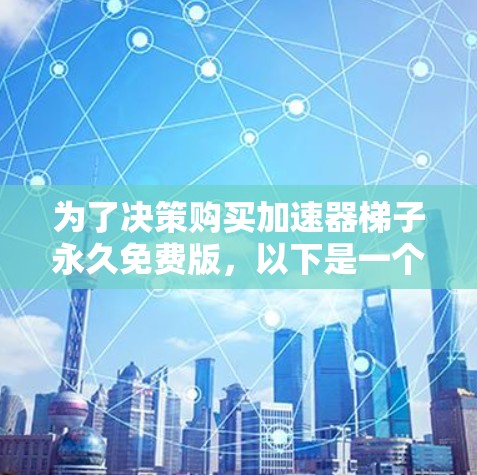 为了决策购买加速器梯子永久免费版，以下是一个有条理的总结