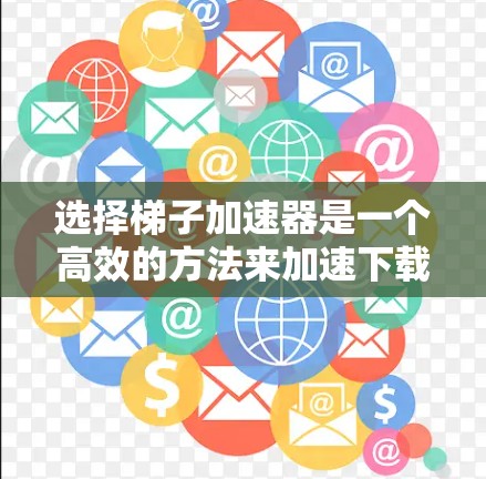 选择梯子加速器是一个高效的方法来加速下载或安装应用，以下是对如何比较好的梯子加速器的总结和推荐