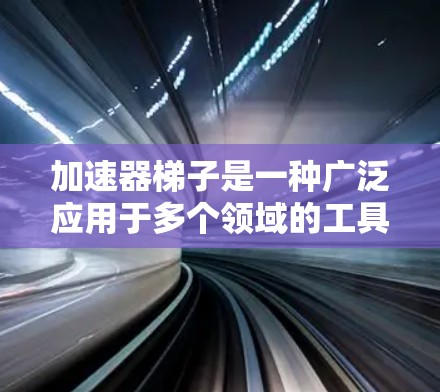 加速器梯子是一种广泛应用于多个领域的工具，主要通过加速运动员或患者的速度来实现其功能。以下是其主要用途的详细说明
