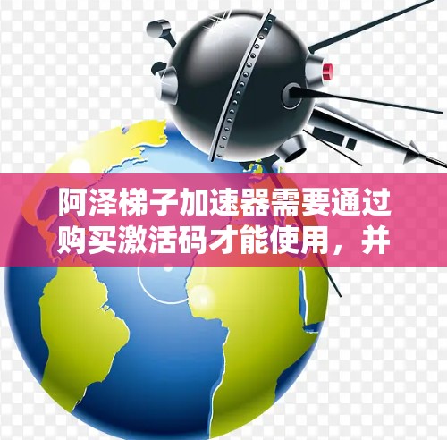 阿泽梯子加速器需要通过购买激活码才能使用，并不能通过邀请码。以下是一步步的建议