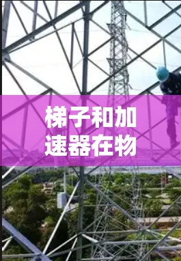 梯子和加速器在物理和应用领域中各有其独特的地位和用途。以下是它们的主要区别