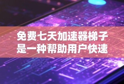免费七天加速器梯子是一种帮助用户快速提升技能的工具，通常分为多个层级，每个层级对应一个特定的知识点或技能。以下是使用七天加速器梯子的步骤