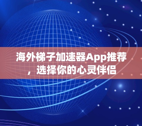 海外梯子加速器App推荐，选择你的心灵伴侣