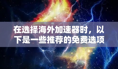 在选择海外加速器时，以下是一些推荐的免费选项，根据不同的需求和预算来权衡