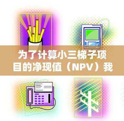 为了计算小三梯子项目的净现值（NPV）我们需要明确以下几个关键步骤