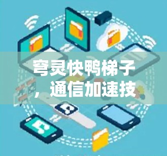 穹灵快鸭梯子，通信加速技术的新突破