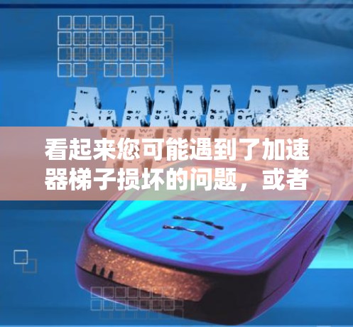 看起来您可能遇到了加速器梯子损坏的问题，或者您在使用某个设备时遇到了类似的问题。以下是一些建议，帮助您解决问题