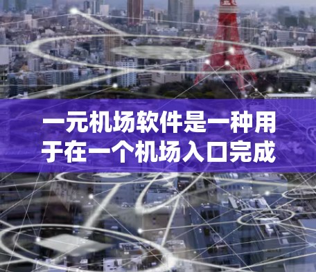 一元机场软件是一种用于在一个机场入口完成所有行李和旅客手续的系统，通常需要用户在进入机场之前注册，从而在同一个入口完成所有操作。以下是关于一元机场软件的一些详细介绍