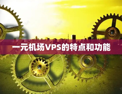 一元机场VPS的特点和功能
