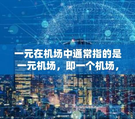 一元在机场中通常指的是一元机场，即一个机场，而不是多个机场。高速机场是机场内部使用高速铁路或高速公路连接的机场，这种设计旨在缩短登机和出机的时间，提升旅客的出行体验