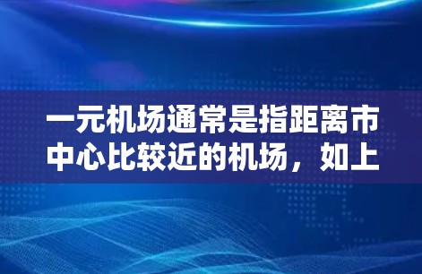一元机场通常是指距离市中心比较近的机场，如上海浦东、广州白云、深圳机场等，这些机场通常位于繁华的商业区或主要交通枢纽，方便游客出行。以下是关于一元机场的一些基本信息