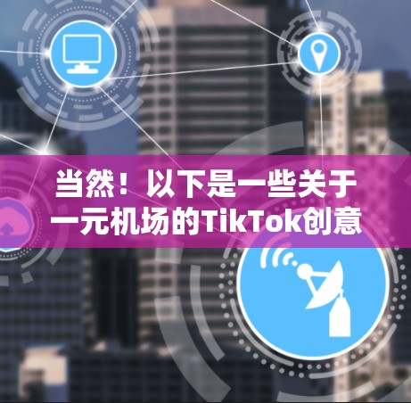 当然！以下是一些关于一元机场的TikTok创意视频示例，你可以根据你的风格和创意进行调整