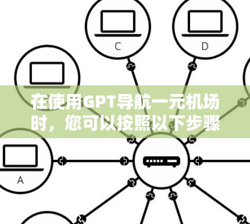 在使用GPT导航一元机场时，您可以按照以下步骤操作