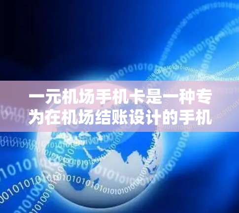 一元机场手机卡是一种专为在机场结账设计的手机卡，特别适合经常出差或经常需要在机场结账的用户。以下是详细的使用指南