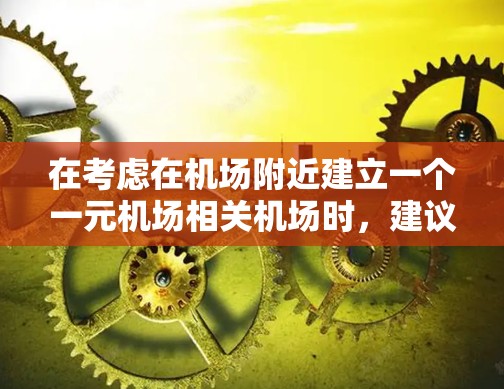 在考虑在机场附近建立一个一元机场相关机场时,建议您采取以下步骤,以确保服务的便利性和环境的友好性 在考虑在机场附近建立一个一元机场相关机场时,建议您采取以下步骤,以确保服务的便利性和环境的友好性