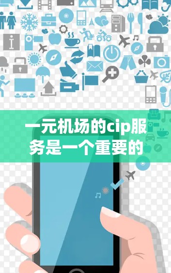 一元机场的cip服务是一个重要的信息平台，主要用于机场的管理和用户服务。以下是对cip服务的详细分析