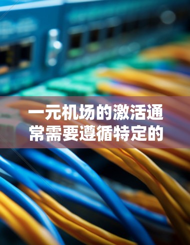 一元机场的激活通常需要遵循特定的步骤和操作，具体操作可能会因一元机场的设备类型和配置而有所不同。以下是一般性的指导，您可以根据具体的设备或平台进行调整