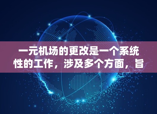 一元机场的更改是一个系统性的工作，涉及多个方面，旨在整合所有机场资源，优化运营。以下是详细的步骤和注意事项