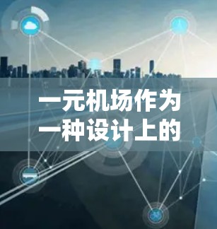 一元机场作为一种设计上的优化,确实为某些特定旅客或需求提供了便利,但也有其局限性。以下是对一元机场的详细分析和建议 一元机场作为一种设计上的优化,确实为某些特定旅客或需求提供了便利,但也有其局限性。以下是对一元机场的详细分析和建议