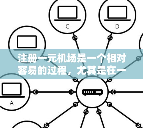 注册一元机场是一个相对容易的过程，尤其是在一些免费机场如日本东京一元机场。以下是详细的步骤指南