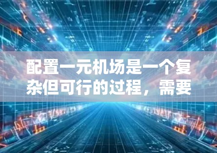 配置一元机场是一个复杂但可行的过程，需要考虑到各个部分的布局、设备的布置以及人员培训等因素。以下是一个详细且条理清晰的配置方案
