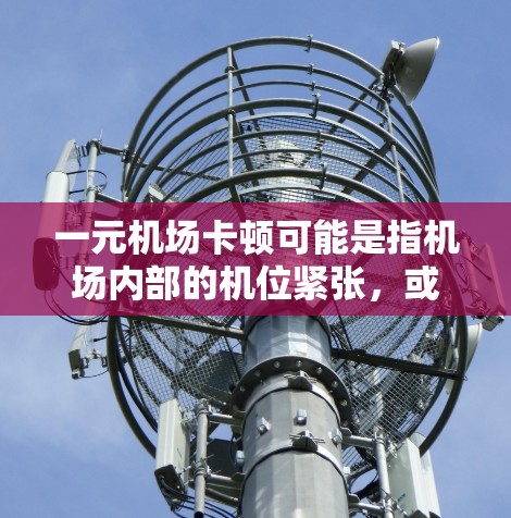 一元机场卡顿可能是指机场内部的机位紧张，或者有人在排队等待，导致等待时间过长。以下是一些可能的原因和解决方法