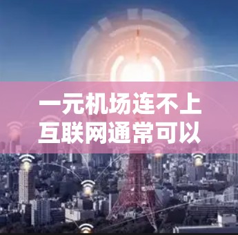 一元机场连不上互联网通常可以通过以下步骤解决