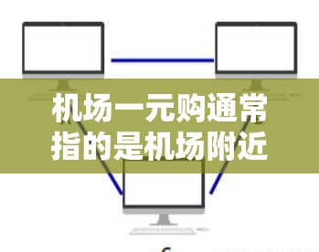 机场一元购通常指的是机场附近的购物或购票活动，价格为一元，即1元。这种活动常见于机场附近的商场、酒店、餐饮店或景区，旨在吸引游客或游客组织者购买优惠产品或服务。以下是一些常见的机场一元购活动