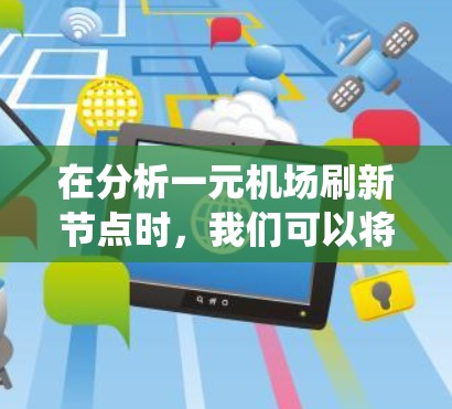 在分析一元机场刷新节点时,我们可以将其视为一个复杂的交通系统,其中多个问题需要解决。以下是详细的解答 在分析一元机场刷新节点时,我们可以将其视为一个复杂的交通系统,其中多个问题需要解决。以下是详细的解答
