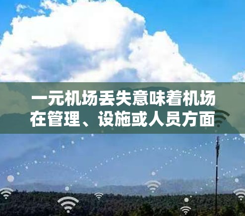 一元机场丢失意味着机场在管理、设施或人员方面出现了问题,导致延误或损坏。以下是解决这一问题的策略 一元机场丢失意味着机场在管理、设施或人员方面出现了问题,导致延误或损坏。以下是解决这一问题的策略